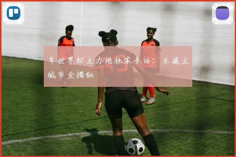年世界杯主办地独家专访：东道主城市全揭秘