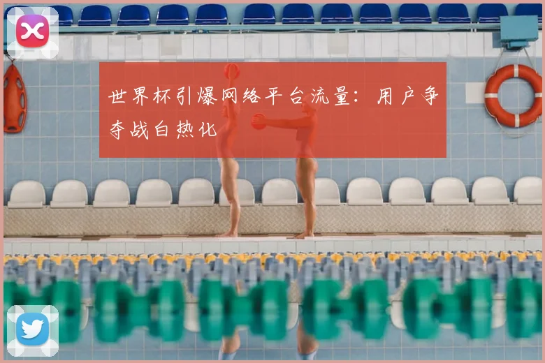 世界杯引爆网络平台流量：用户争夺战白热化