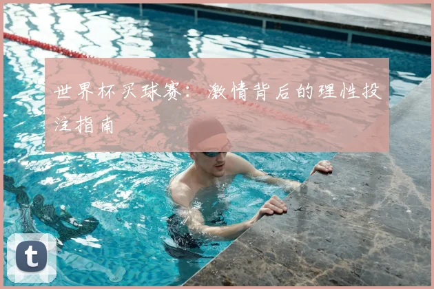 世界杯买球赛：激情背后的理性投注指南