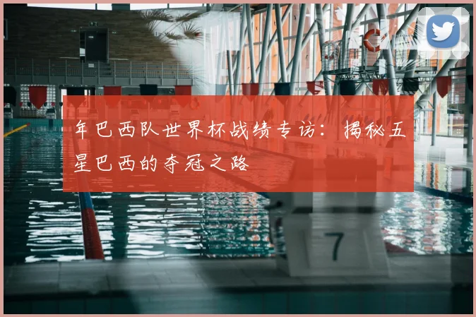 年巴西队世界杯战绩专访：揭秘五星巴西的夺冠之路