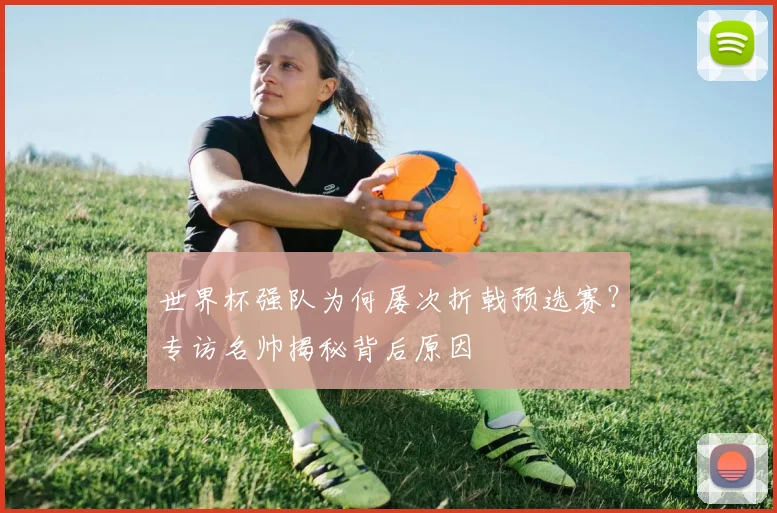 世界杯强队为何屡次折戟预选赛？专访名帅揭秘背后原因