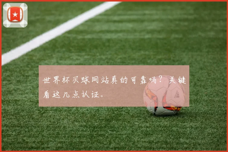 世界杯买球网站真的可靠吗？关键看这几点认证。
