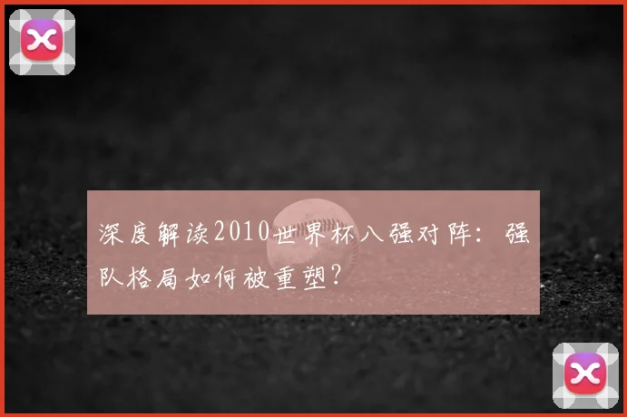 深度解读2010世界杯八强对阵：强队格局如何被重塑？