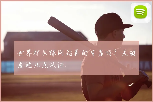 世界杯买球网站真的可靠吗？关键看这几点认证。
