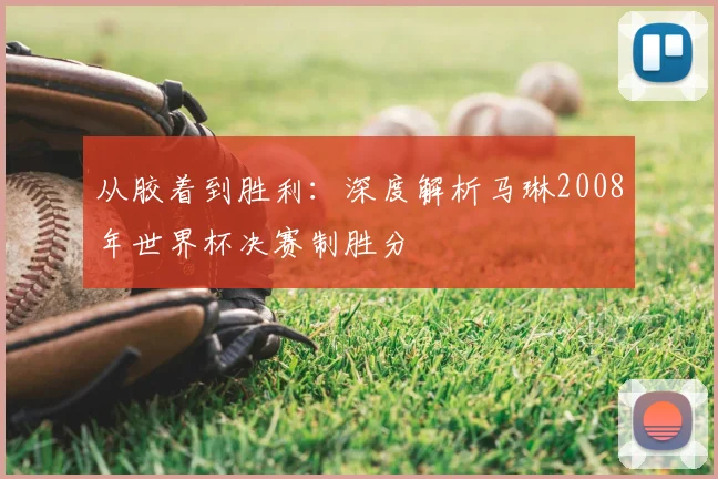 从胶着到胜利：深度解析马琳2008年世界杯决赛制胜分