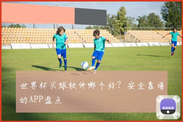 世界杯买球软件哪个好？安全靠谱的APP盘点