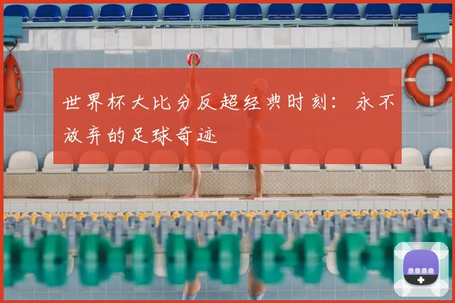 世界杯大比分反超经典时刻:永不放弃的足球奇迹