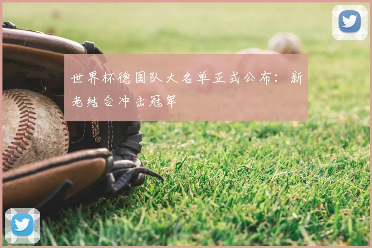 世界杯德国队大名单正式公布：新老结合冲击冠军