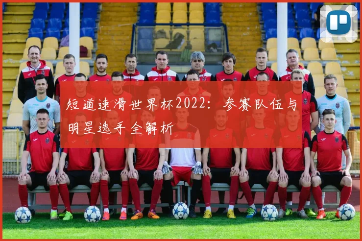 短道速滑世界杯2022：参赛队伍与明星选手全解析
