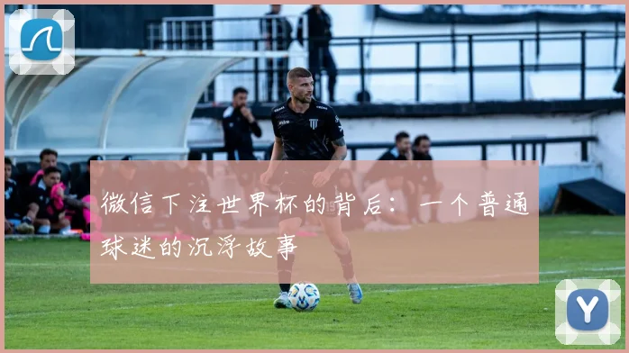 微信下注世界杯的背后：一个普通球迷的沉浮故事