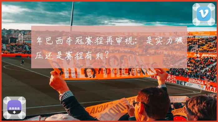 年巴西夺冠赛程再审视：是实力碾压还是赛程有利？