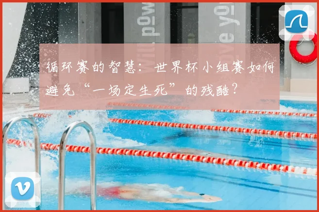 循环赛的智慧:世界杯小组赛如何避免“一场定生死”的残酷?